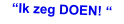 “Ik zeg DOEN! “