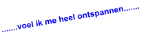 .......voel ik me heel ontspannen.......